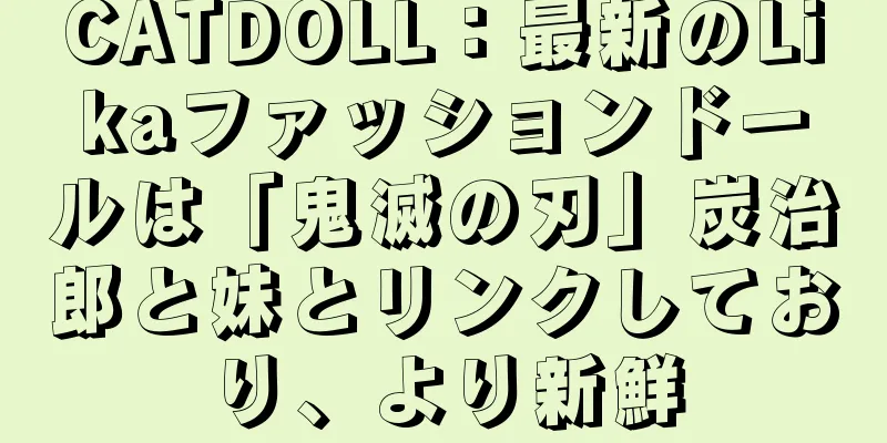 CATDOLL：最新のLikaファッションドールは「鬼滅の刃」炭治郎と妹とリンクしており、より新鮮