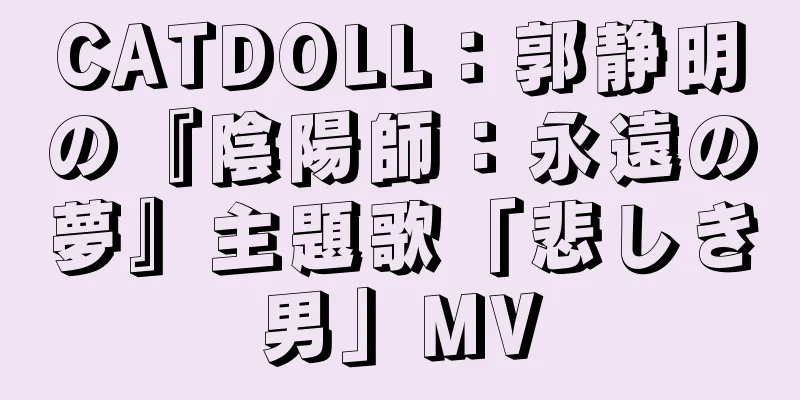 CATDOLL：郭静明の『陰陽師：永遠の夢』主題歌「悲しき男」MV