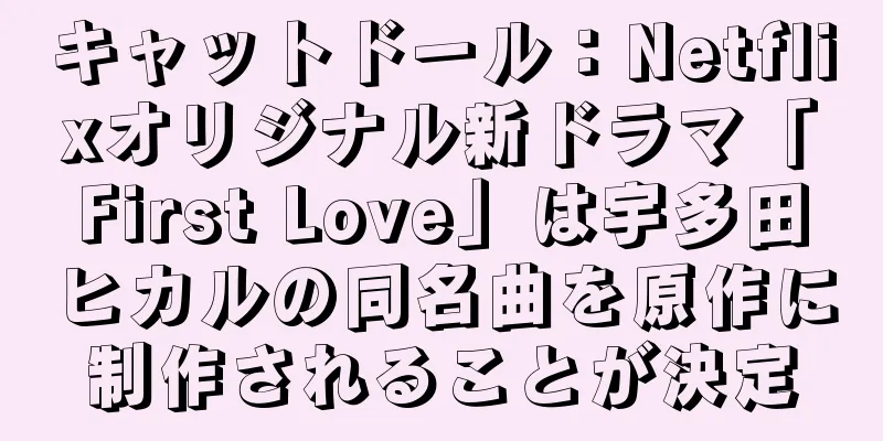 キャットドール：Netflixオリジナル新ドラマ「First Love」は宇多田ヒカルの同名曲を原作に制作されることが決定