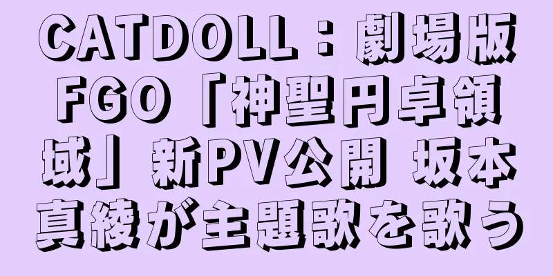 CATDOLL：劇場版FGO「神聖円卓領域」新PV公開 坂本真綾が主題歌を歌う