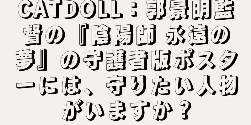 CATDOLL：郭景明監督の『陰陽師 永遠の夢』の守護者版ポスターには、守りたい人物がいますか？