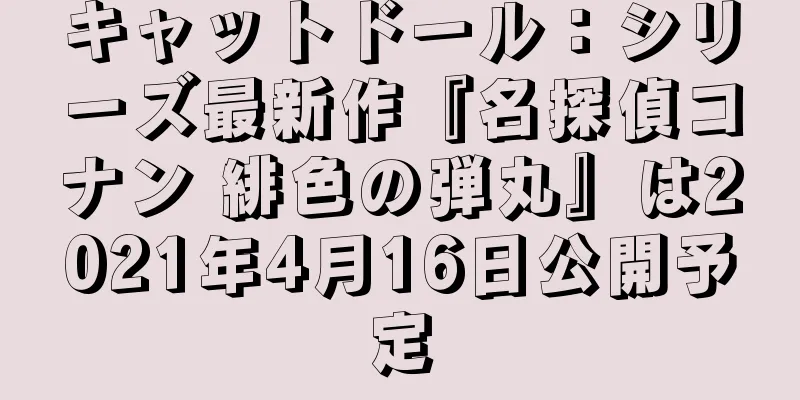 キャットドール：シリーズ最新作『名探偵コナン 緋色の弾丸』は2021年4月16日公開予定