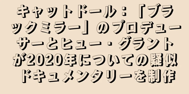 キャットドール：「ブラックミラー」のプロデューサーとヒュー・グラントが2020年についての疑似ドキュメンタリーを制作