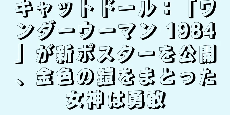 キャットドール：「ワンダーウーマン 1984」が新ポスターを公開、金色の鎧をまとった女神は勇敢