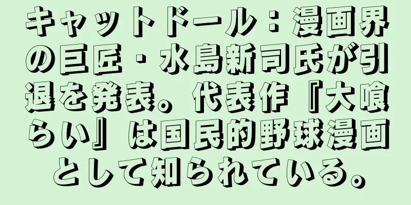 キャットドール：漫画界の巨匠・水島新司氏が引退を発表。代表作『大喰らい』は国民的野球漫画として知られている。