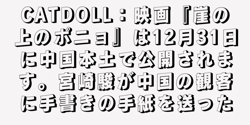 CATDOLL：映画『崖の上のポニョ』は12月31日に中国本土で公開されます。宮崎駿が中国の観客に手書きの手紙を送った