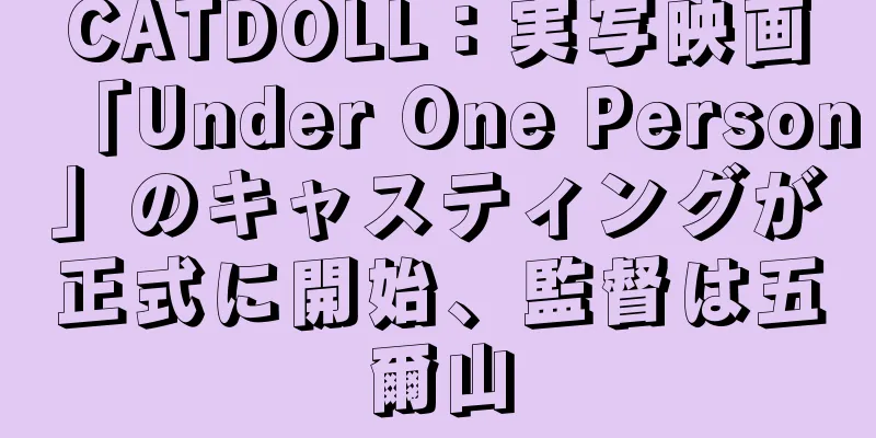 CATDOLL：実写映画「Under One Person」のキャスティングが正式に開始、監督は五爾山