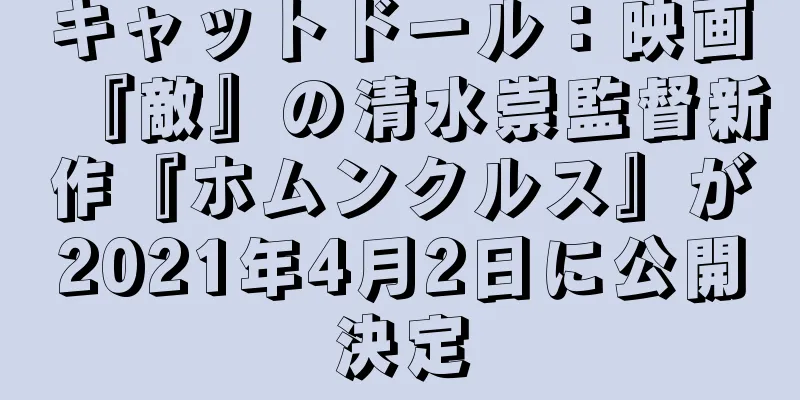 キャットドール：映画『敵』の清水崇監督新作『ホムンクルス』が2021年4月2日に公開決定