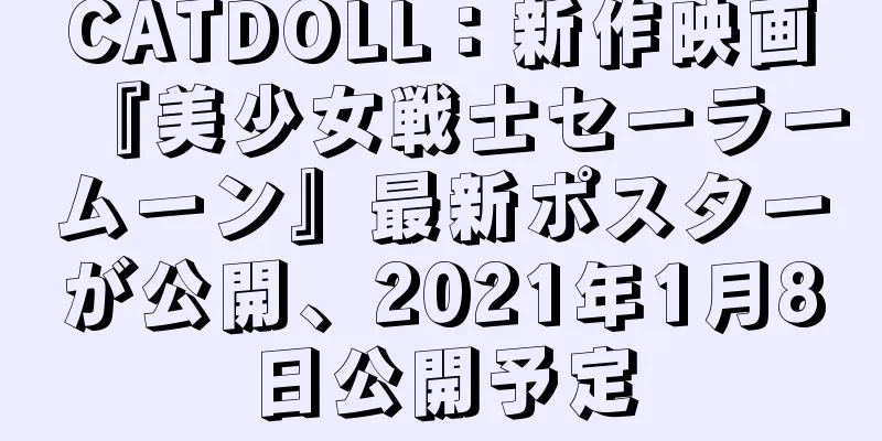 CATDOLL：新作映画『美少女戦士セーラームーン』最新ポスターが公開、2021年1月8日公開予定