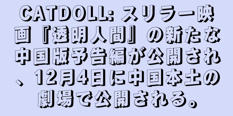 CATDOLL: スリラー映画『透明人間』の新たな中国版予告編が公開され、12月4日に中国本土の劇場で公開される。