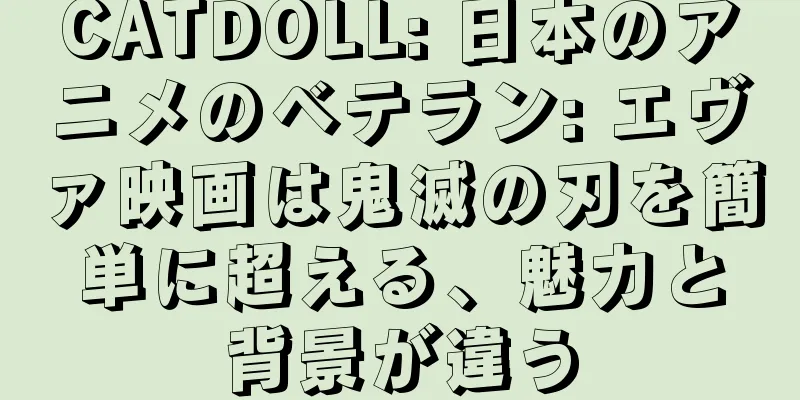 CATDOLL: 日本のアニメのベテラン: エヴァ映画は鬼滅の刃を簡単に超える、魅力と背景が違う
