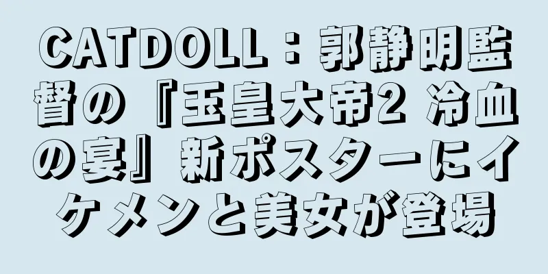 CATDOLL：郭静明監督の『玉皇大帝2 冷血の宴』新ポスターにイケメンと美女が登場