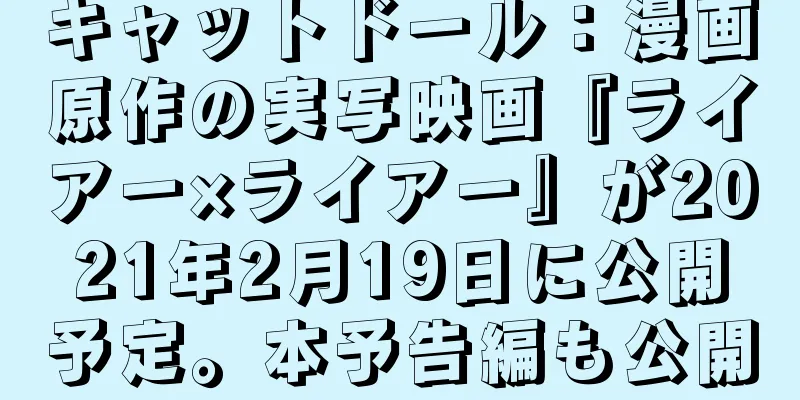 キャットドール：漫画原作の実写映画『ライアー×ライアー』が2021年2月19日に公開予定。本予告編も公開