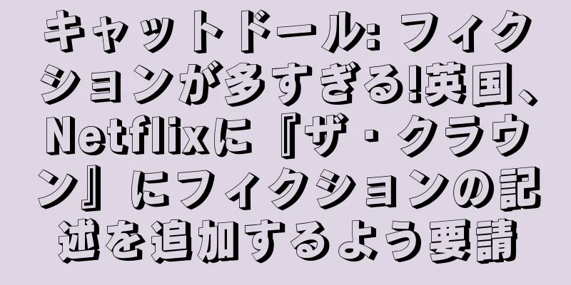 キャットドール: フィクションが多すぎる!英国、Netflixに『ザ・クラウン』にフィクションの記述を追加するよう要請