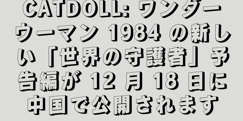 CATDOLL: ワンダーウーマン 1984 の新しい「世界の守護者」予告編が 12 月 18 日に中国で公開されます