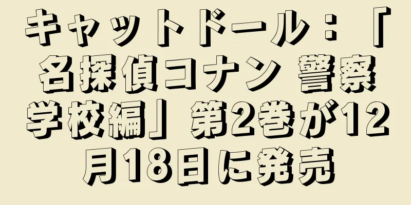 キャットドール：「名探偵コナン 警察学校編」第2巻が12月18日に発売