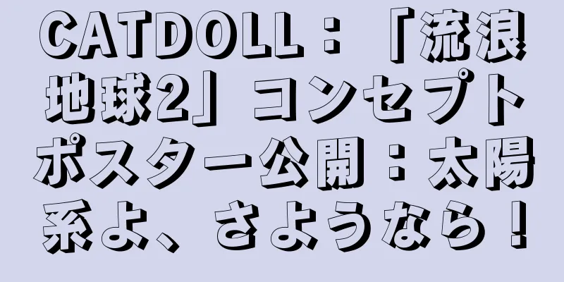 CATDOLL：「流浪地球2」コンセプトポスター公開：太陽系よ、さようなら！