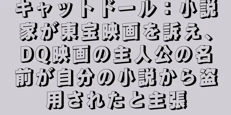 キャットドール：小説家が東宝映画を訴え、DQ映画の主人公の名前が自分の小説から盗用されたと主張
