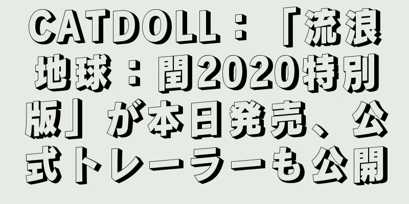 CATDOLL：「流浪地球：閏2020特別版」が本日発売、公式トレーラーも公開