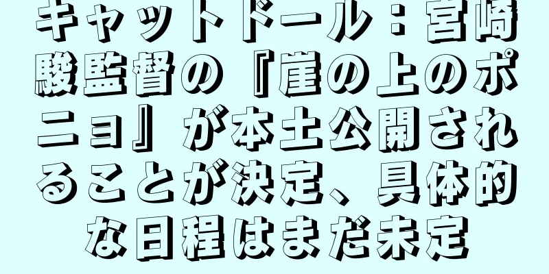 キャットドール：宮崎駿監督の『崖の上のポニョ』が本土公開されることが決定、具体的な日程はまだ未定