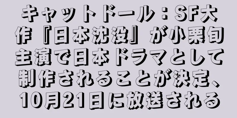 キャットドール：SF大作『日本沈没』が小栗旬主演で日本ドラマとして制作されることが決定、10月21日に放送される