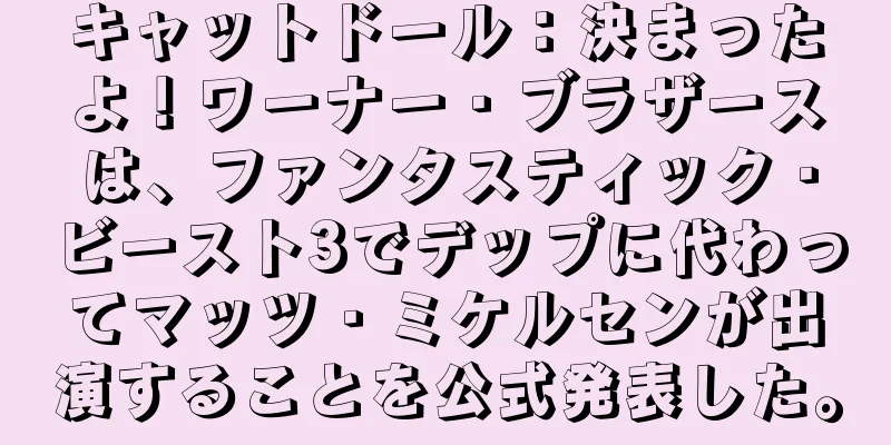 キャットドール：決まったよ！ワーナー・ブラザースは、ファンタスティック・ビースト3でデップに代わってマッツ・ミケルセンが出演することを公式発表した。