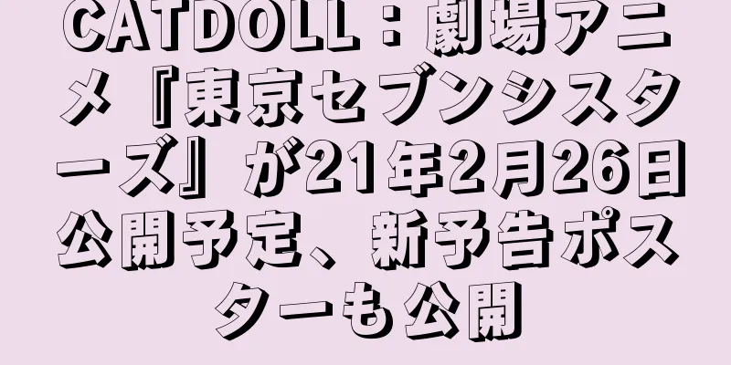 CATDOLL：劇場アニメ『東京セブンシスターズ』が21年2月26日公開予定、新予告ポスターも公開