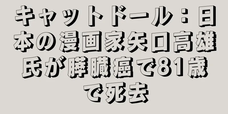 キャットドール：日本の漫画家矢口高雄氏が膵臓癌で81歳で死去