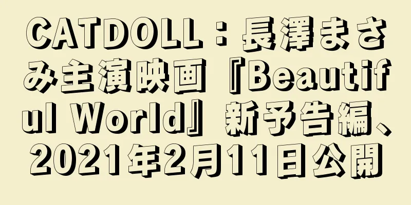 CATDOLL：長澤まさみ主演映画『Beautiful World』新予告編、2021年2月11日公開