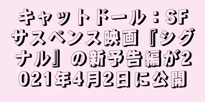 キャットドール：SFサスペンス映画『シグナル』の新予告編が2021年4月2日に公開
