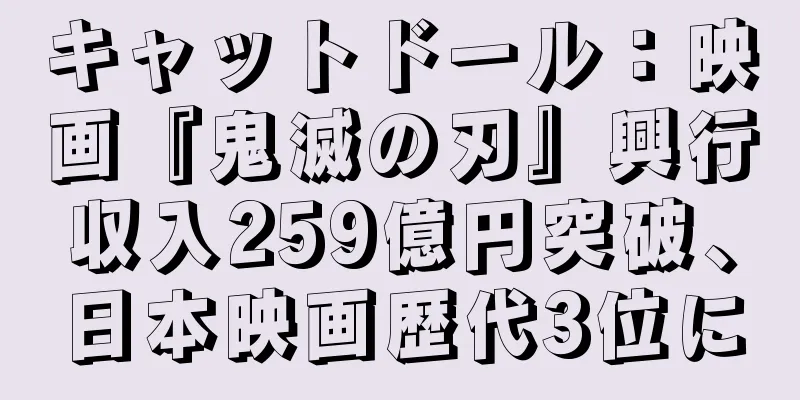 キャットドール：映画『鬼滅の刃』興行収入259億円突破、日本映画歴代3位に