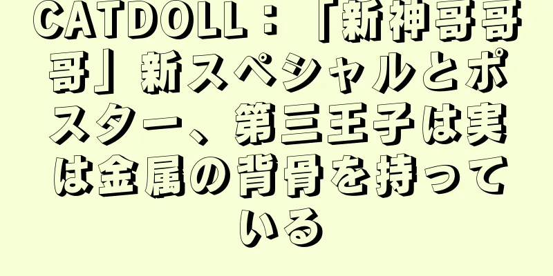 CATDOLL：「新神哥哥哥」新スペシャルとポスター、第三王子は実は金属の背骨を持っている