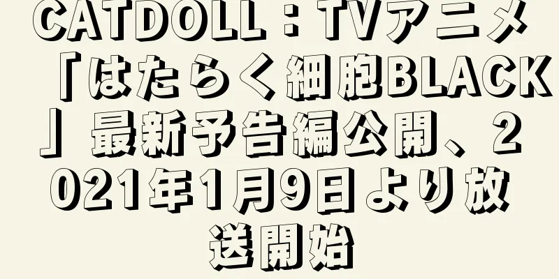 CATDOLL：TVアニメ「はたらく細胞BLACK」最新予告編公開、2021年1月9日より放送開始