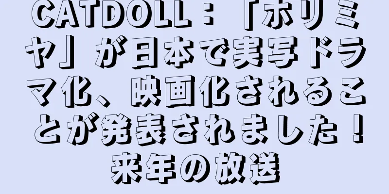 CATDOLL：「ホリミヤ」が日本で実写ドラマ化、映画化されることが発表されました！来年の放送