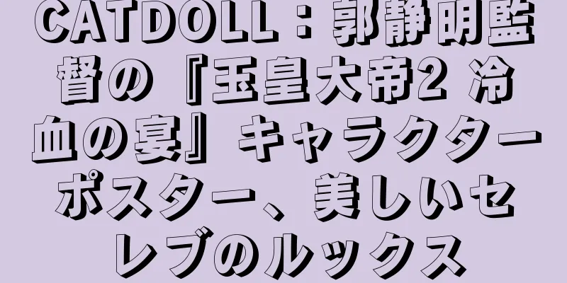 CATDOLL：郭静明監督の『玉皇大帝2 冷血の宴』キャラクターポスター、美しいセレブのルックス