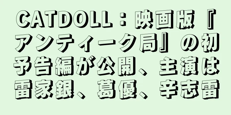 CATDOLL：映画版『アンティーク局』の初予告編が公開、主演は雷家銀、葛優、辛志雷