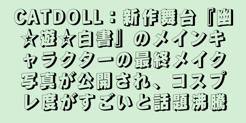 CATDOLL：新作舞台『幽☆遊☆白書』のメインキャラクターの最終メイク写真が公開され、コスプレ度がすごいと話題沸騰