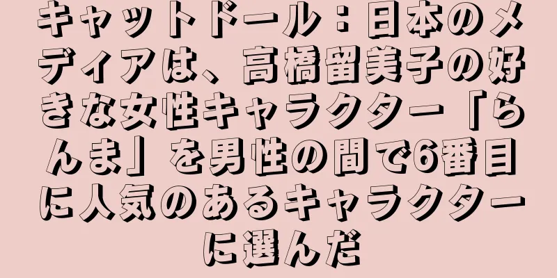 キャットドール：日本のメディアは、高橋留美子の好きな女性キャラクター「らんま」を男性の間で6番目に人気のあるキャラクターに選んだ