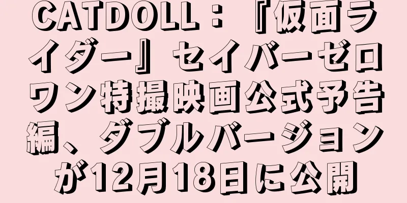 CATDOLL：『仮面ライダー』セイバーゼロワン特撮映画公式予告編、ダブルバージョンが12月18日に公開