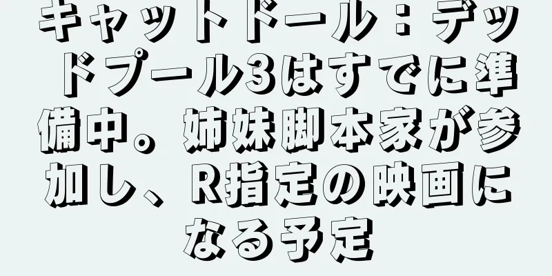 キャットドール：デッドプール3はすでに準備中。姉妹脚本家が参加し、R指定の映画になる予定