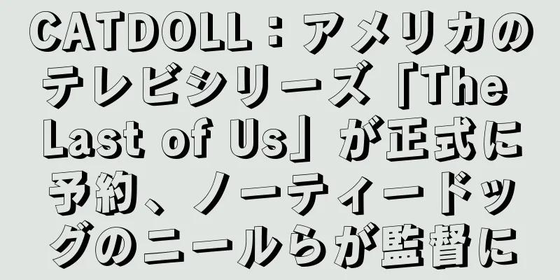 CATDOLL：アメリカのテレビシリーズ「The Last of Us」が正式に予約、ノーティードッグのニールらが監督に