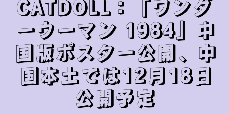 CATDOLL：「ワンダーウーマン 1984」中国版ポスター公開、中国本土では12月18日公開予定