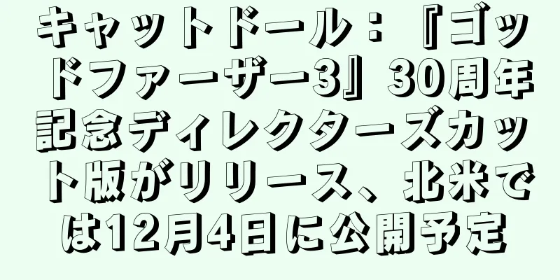 キャットドール：『ゴッドファーザー3』30周年記念ディレクターズカット版がリリース、北米では12月4日に公開予定