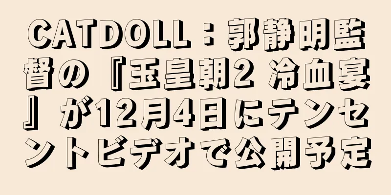 CATDOLL：郭静明監督の『玉皇朝2 冷血宴』が12月4日にテンセントビデオで公開予定