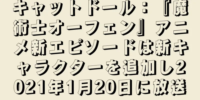 キャットドール：『魔術士オーフェン』アニメ新エピソードは新キャラクターを追加し2021年1月20日に放送