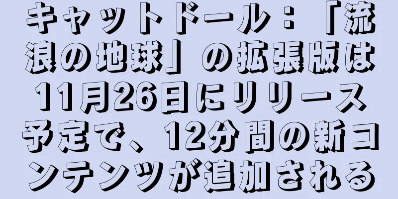 キャットドール：「流浪の地球」の拡張版は11月26日にリリース予定で、12分間の新コンテンツが追加される