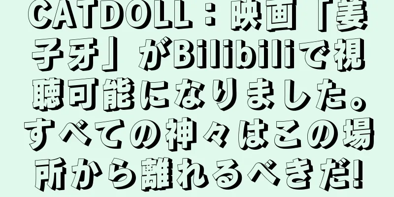 CATDOLL：映画「姜子牙」がBilibiliで視聴可能になりました。すべての神々はこの場所から離れるべきだ!