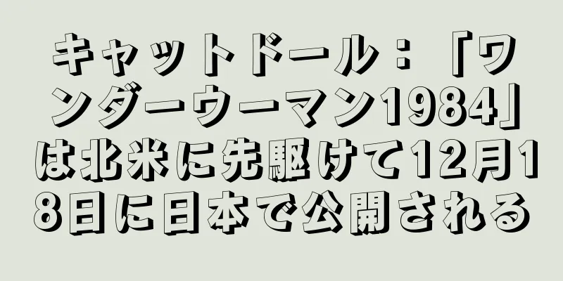 キャットドール：「ワンダーウーマン1984」は北米に先駆けて12月18日に日本で公開される