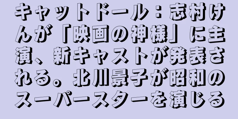 キャットドール：志村けんが「映画の神様」に主演、新キャストが発表される。北川景子が昭和のスーパースターを演じる