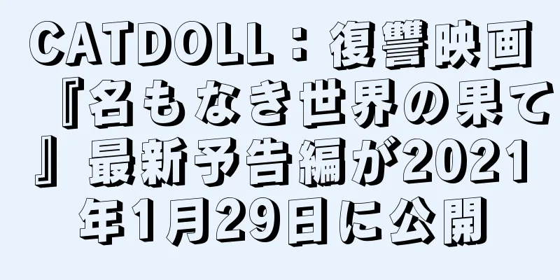 CATDOLL：復讐映画『名もなき世界の果て』最新予告編が2021年1月29日に公開